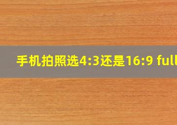 手机拍照选4:3还是16:9 full